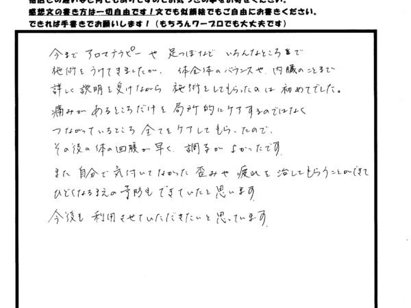 身体のバランスや、内臓の事まで詳しく説明を受けながら施術されるのは、初めてでした。